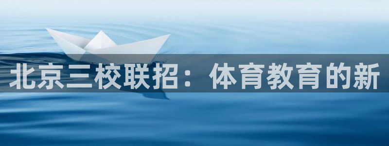 欧亿体育官方正版app集团简介：北京三校联招：体育教