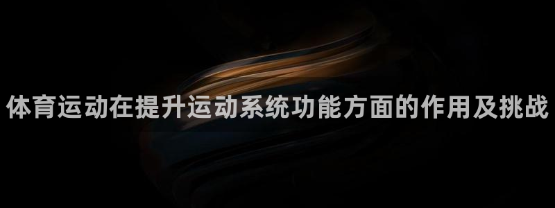 oety欧亿体育官网下载官方客服电话：体育运动在提升