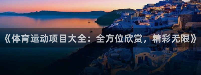 oety欧亿体育官网下载平台：《体育运动项目大全：全