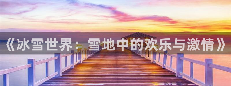oety欧亿体育官网下载招商电话号码是多少：《冰雪世