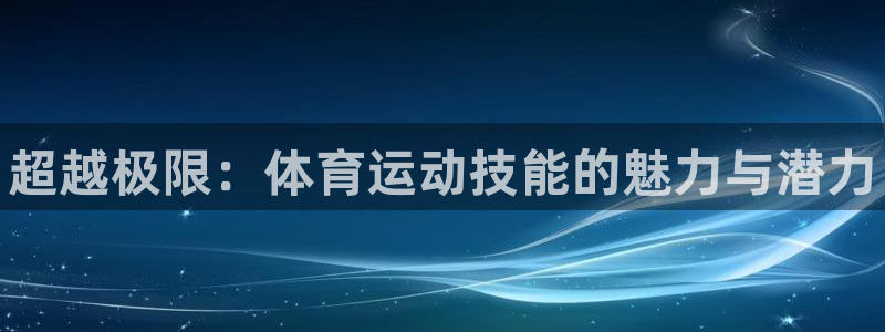 欧亿体育官方正版app娱乐40996：超越极限：体育运动技能