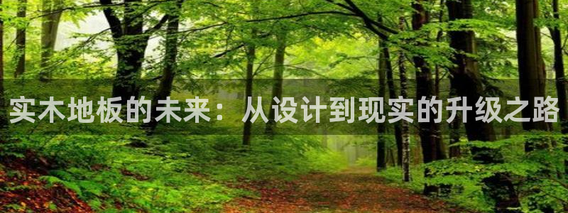 oety欧亿体育官网下载平台是正规平台吗：实木地板的