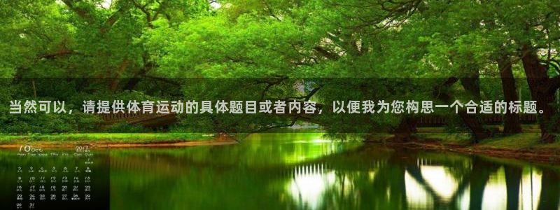 注册欧亿体育官方正版app：当然可以，请提供体育运动