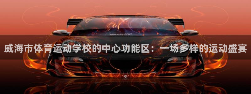 oety欧亿体育官网下载开户：威海市体育运动学校的中心功能区