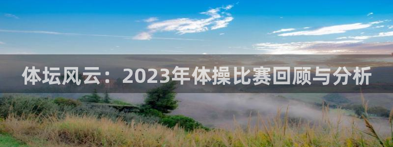 欧亿体育官方集团官网：体坛风云：2023年体操比赛回