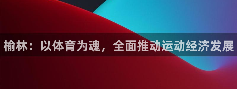 oety欧亿体育官网下载联系电话：榆林：以体育为魂，