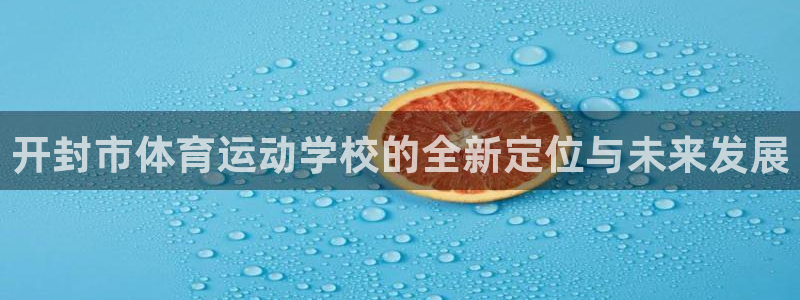 海南oety欧亿体育官网下载发展怎么样：开封市体育运动学校的