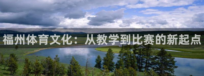欧亿体育官方正版app科技：福州体育文化：从教学到比赛的新起