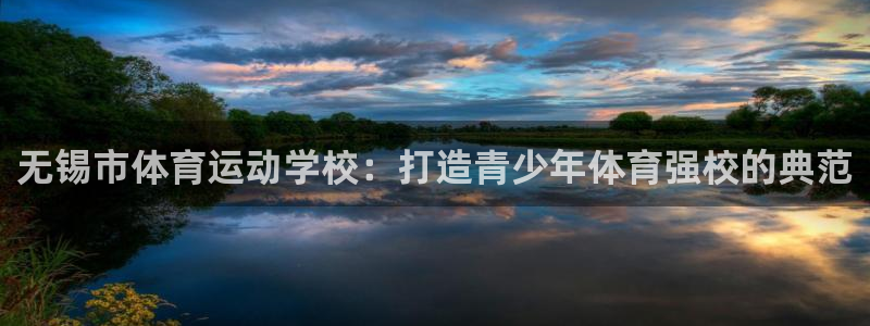 oety欧亿体育官网下载平台：无锡市体育运动学校：打造青少年
