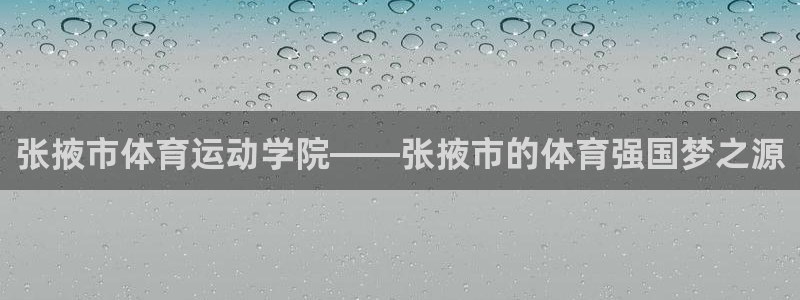 欧亿体育官方正版app娱乐首页官网下载：张掖市体育运动学院—