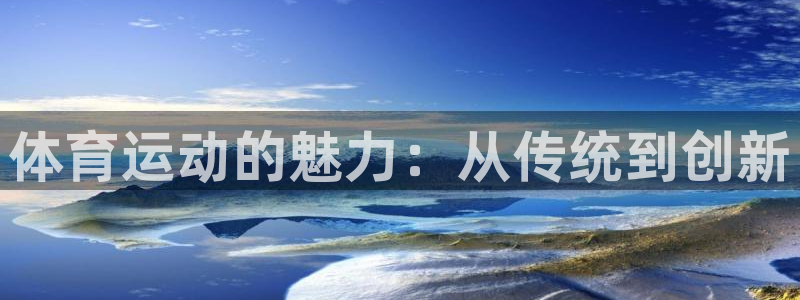 欧亿体育官方集团官网：体育运动的魅力：从传统到创新