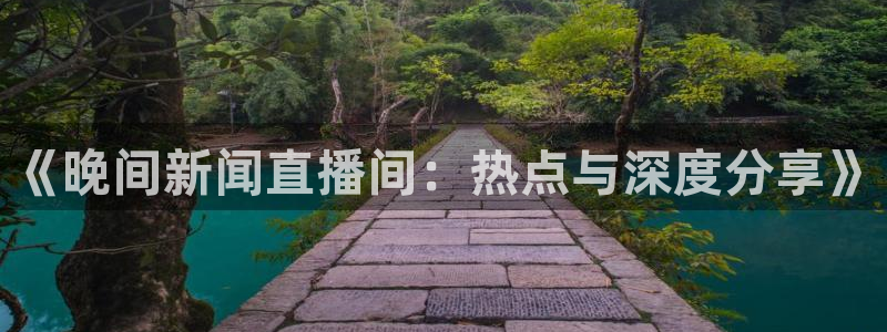 五星体育在线高清直播观看：《晚间新闻直播间：热点与深度分享》