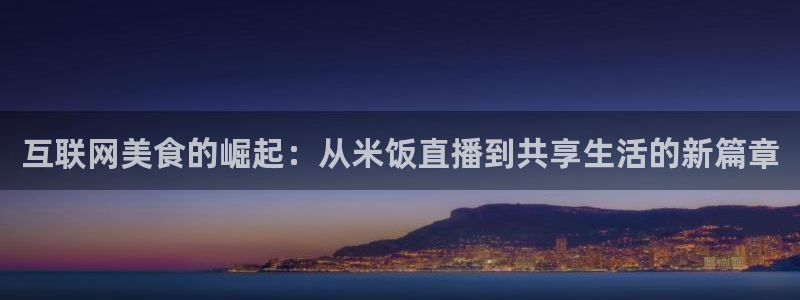看五星体育：互联网美食的崛起：从米饭直播到共享生活的新篇章