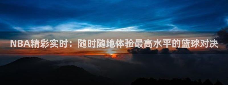 五星体育手机免费直播：NBA精彩实时：随时随地体验最高水平的篮球对决