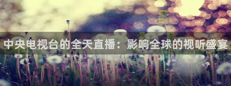 五星体育在线直播f1：中央电视台的全天直播：影响全球的视听盛宴