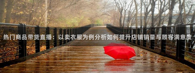 五星体育频道直播在线观看：热门商品带货直播：以卖衣服为例分析如何提升店铺销量与顾客满意度