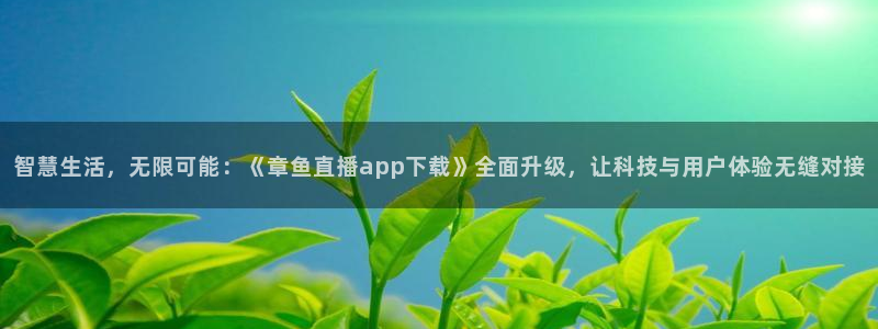 iptv 五星体育：智慧生活，无限可能：《章鱼直播app下载》全面升级，让科技与用户体验无缝对接